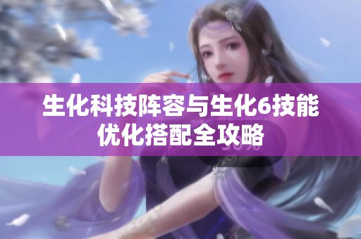 生化科技阵容与生化6技能优化搭配全攻略