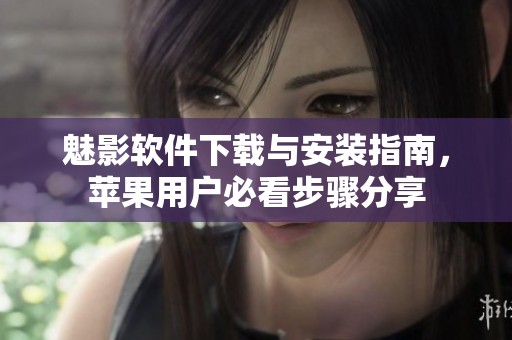 魅影软件下载与安装指南，苹果用户必看步骤分享