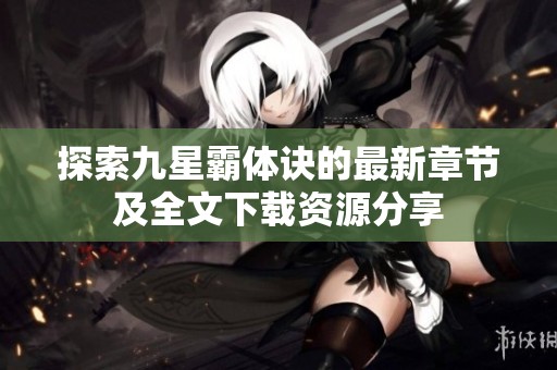 探索九星霸体诀的最新章节及全文下载资源分享