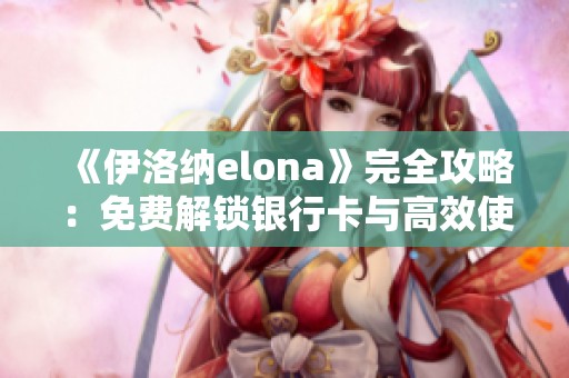 《伊洛纳elona》完全攻略：免费解锁银行卡与高效使用技巧大揭秘