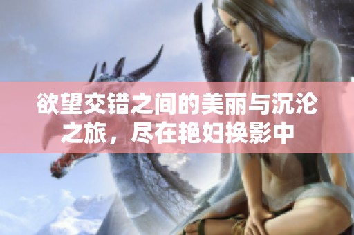 欲望交错之间的美丽与沉沦之旅，尽在艳妇换影中
