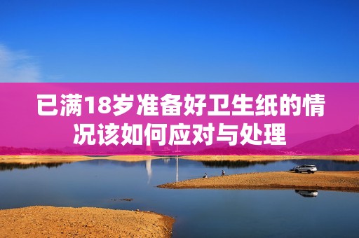 已满18岁准备好卫生纸的情况该如何应对与处理