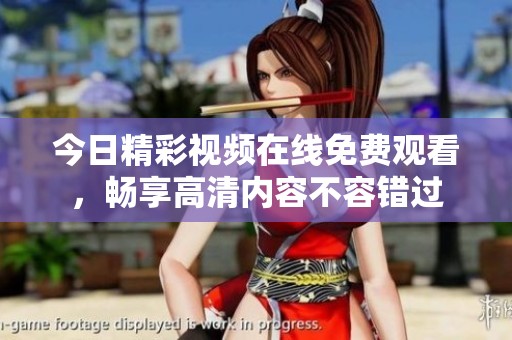 今日精彩视频在线免费观看，畅享高清内容不容错过