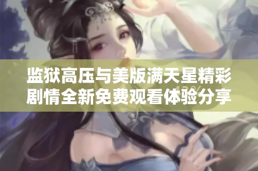 监狱高压与美版满天星精彩剧情全新免费观看体验分享