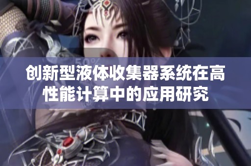创新型液体收集器系统在高性能计算中的应用研究