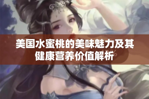 美国水蜜桃的美味魅力及其健康营养价值解析