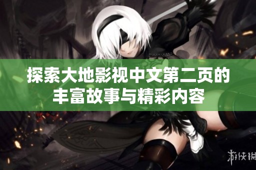 探索大地影视中文第二页的丰富故事与精彩内容