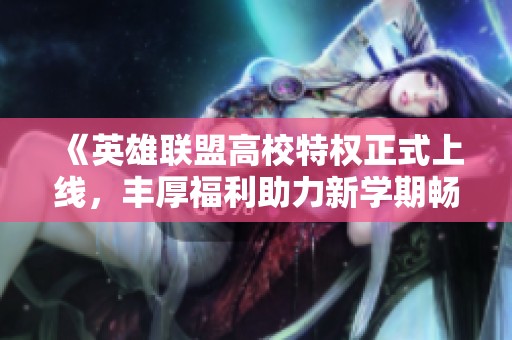 《英雄联盟高校特权正式上线，丰厚福利助力新学期畅玩》