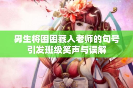 男生将困困藏入老师的句号引发班级笑声与误解