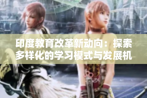 印度教育改革新动向：探索多样化的学习模式与发展机遇