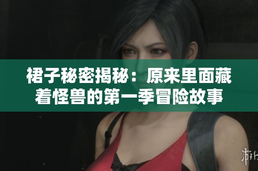 裙子秘密揭秘：原来里面藏着怪兽的第一季冒险故事