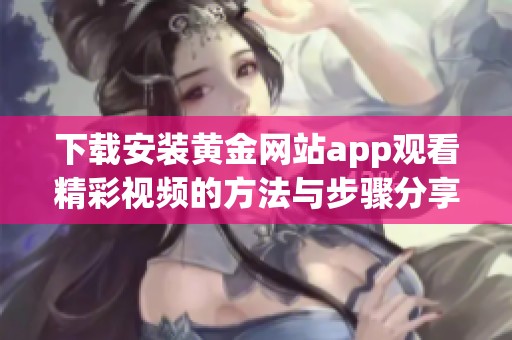 下载安装黄金网站app观看精彩视频的方法与步骤分享