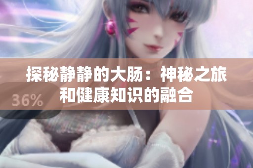 探秘静静的大肠：神秘之旅和健康知识的融合