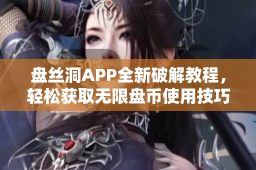 盘丝洞APP全新破解教程，轻松获取无限盘币使用技巧分享