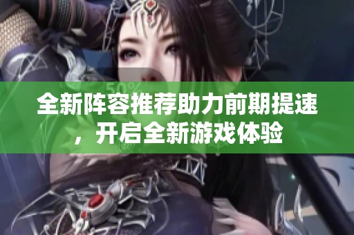 全新阵容推荐助力前期提速，开启全新游戏体验