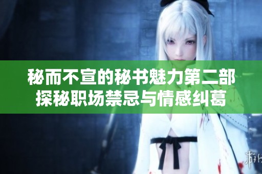 秘而不宣的秘书魅力第二部探秘职场禁忌与情感纠葛