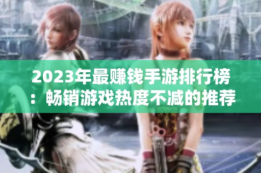 2023年最赚钱手游排行榜：畅销游戏热度不减的推荐名单