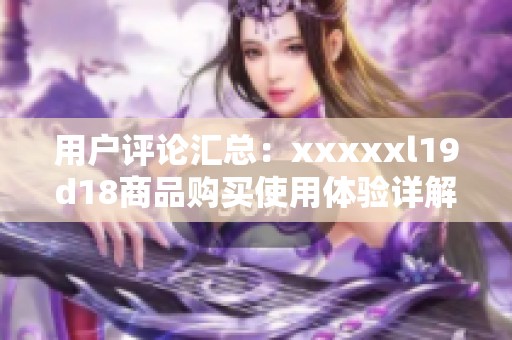 用户评论汇总：xxxxxl19d18商品购买使用体验详解