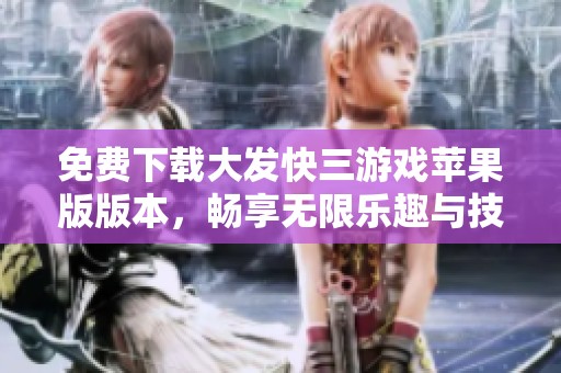 免费下载大发快三游戏苹果版版本，畅享无限乐趣与技巧对战