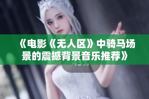 《电影《无人区》中骑马场景的震撼背景音乐推荐》