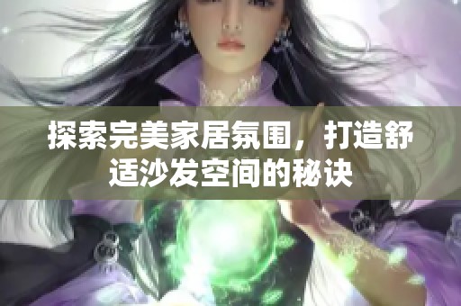 探索完美家居氛围，打造舒适沙发空间的秘诀