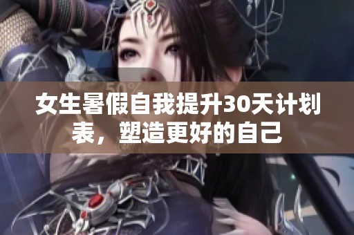 女生暑假自我提升30天计划表，塑造更好的自己