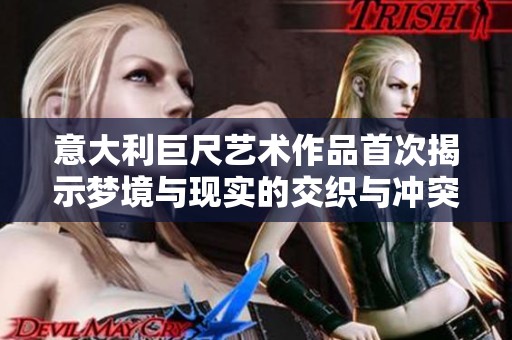 意大利巨尺艺术作品首次揭示梦境与现实的交织与冲突