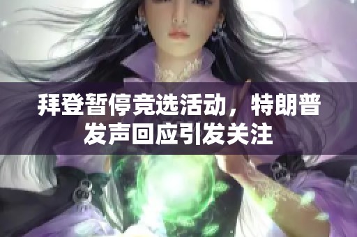拜登暂停竞选活动，特朗普发声回应引发关注