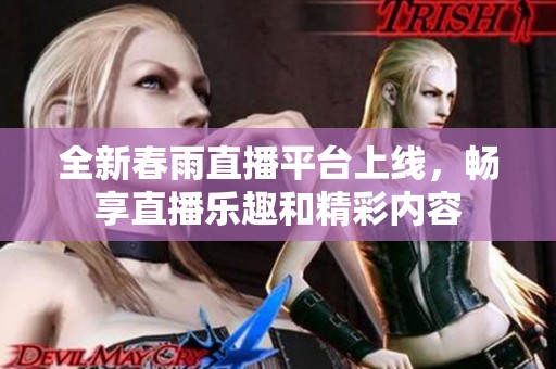 全新春雨直播平台上线，畅享直播乐趣和精彩内容