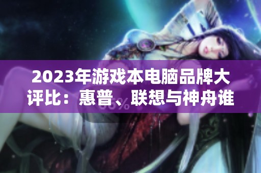 2023年游戏本电脑品牌大评比：惠普、联想与神舟谁更强