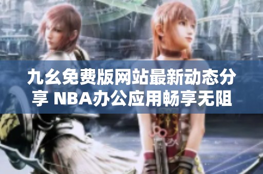 九幺免费版网站最新动态分享 NBA办公应用畅享无阻