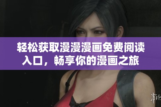 轻松获取漫漫漫画免费阅读入口，畅享你的漫画之旅