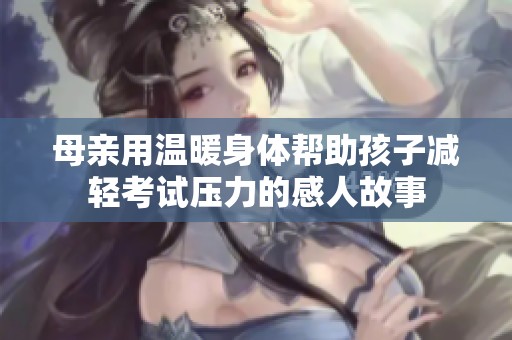 母亲用温暖身体帮助孩子减轻考试压力的感人故事