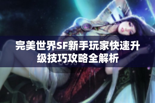 完美世界SF新手玩家快速升级技巧攻略全解析