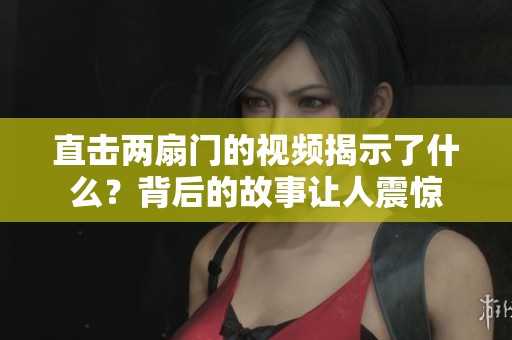 直击两扇门的视频揭示了什么？背后的故事让人震惊