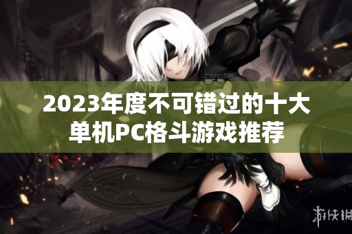 2023年度不可错过的十大单机PC格斗游戏推荐