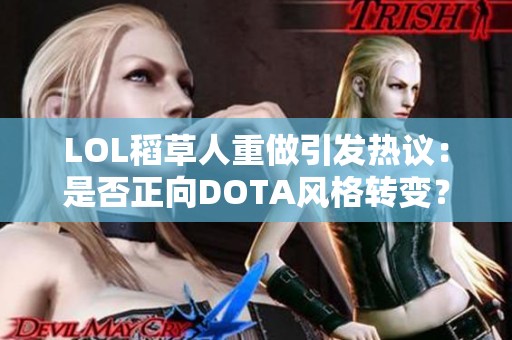 LOL稻草人重做引发热议：是否正向DOTA风格转变？