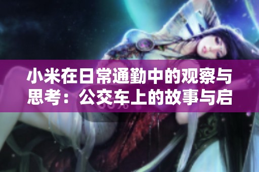 小米在日常通勤中的观察与思考：公交车上的故事与启示
