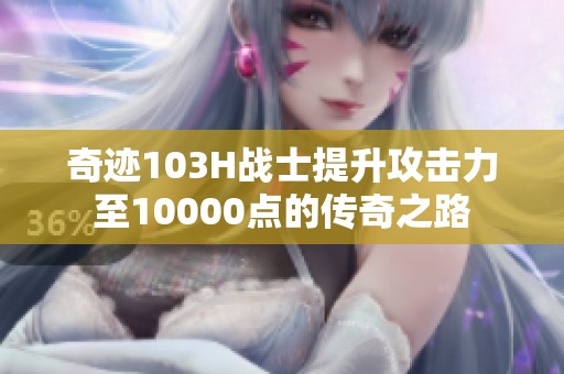 奇迹103H战士提升攻击力至10000点的传奇之路