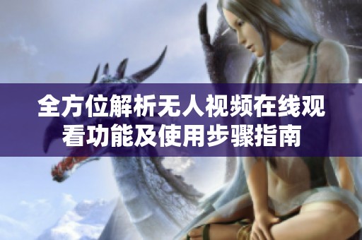 全方位解析无人视频在线观看功能及使用步骤指南