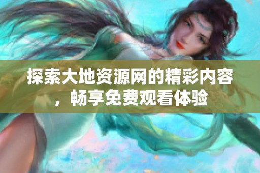 探索大地资源网的精彩内容，畅享免费观看体验