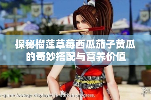 探秘榴莲草莓西瓜茄子黄瓜的奇妙搭配与营养价值