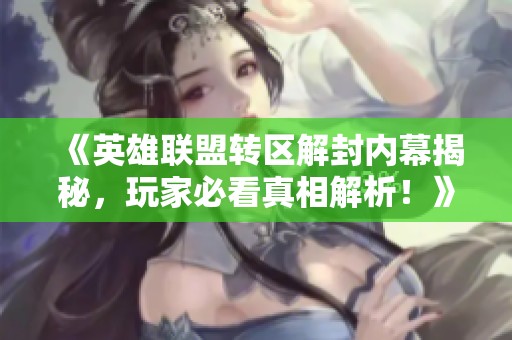 《英雄联盟转区解封内幕揭秘，玩家必看真相解析！》