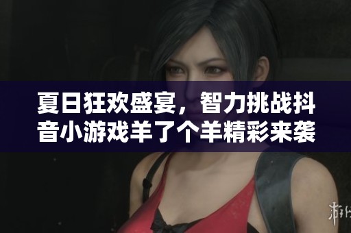 夏日狂欢盛宴，智力挑战抖音小游戏羊了个羊精彩来袭