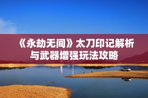 《永劫无间》太刀印记解析与武器增强玩法攻略