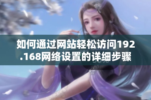 如何通过网站轻松访问192.168网络设置的详细步骤