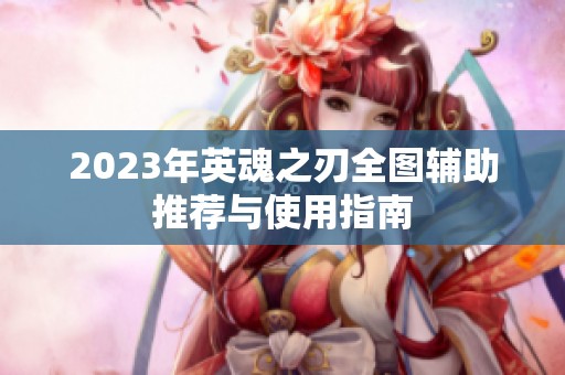 2023年英魂之刃全图辅助推荐与使用指南