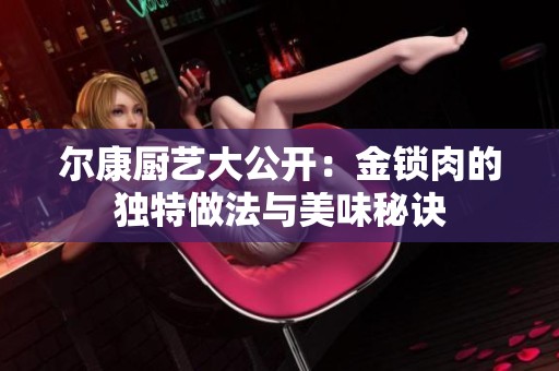 尔康厨艺大公开：金锁肉的独特做法与美味秘诀