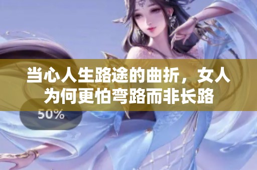 当心人生路途的曲折，女人为何更怕弯路而非长路