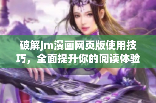 破解jm漫画网页版使用技巧，全面提升你的阅读体验